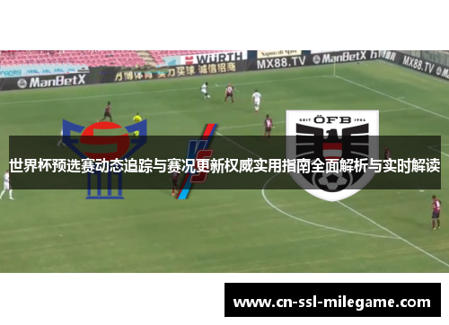 世界杯预选赛动态追踪与赛况更新权威实用指南全面解析与实时解读 世界杯预选赛动态追踪与赛况更新权威实用指南全面解析与实时解读