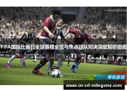 FIFA国际比赛日全球赛程全览与焦点球队对决深度解析指南