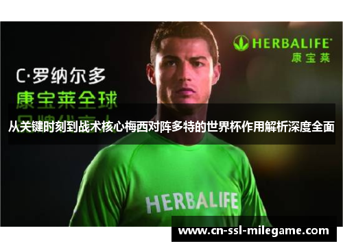 从关键时刻到战术核心梅西对阵多特的世界杯作用解析深度全面