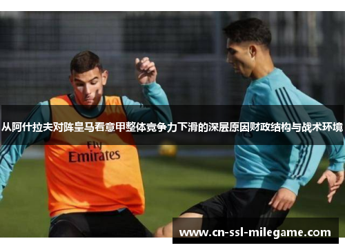 从阿什拉夫对阵皇马看意甲整体竞争力下滑的深层原因财政结构与战术环境 从阿什拉夫对阵皇马看意甲整体竞争力下滑的深层原因财政结构与战术环境