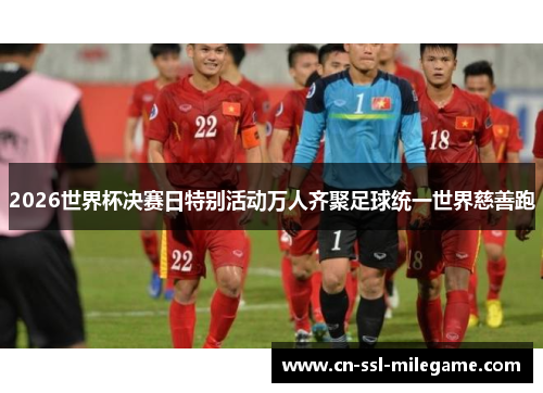 2026世界杯决赛日特别活动万人齐聚足球统一世界慈善跑 2026世界杯决赛日特别活动万人齐聚足球统一世界慈善跑