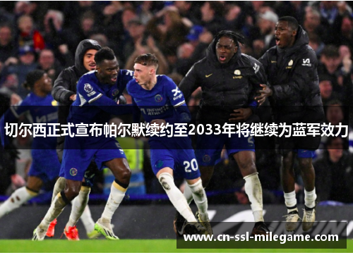 切尔西正式宣布帕尔默续约至2033年将继续为蓝军效力