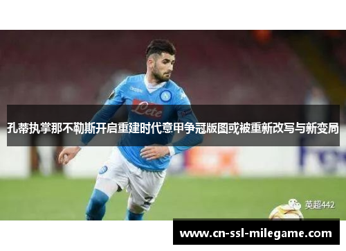 孔蒂执掌那不勒斯开启重建时代意甲争冠版图或被重新改写与新变局 孔蒂执掌那不勒斯开启重建时代意甲争冠版图或被重新改写与新变局