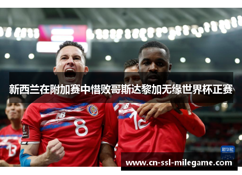 新西兰在附加赛中惜败哥斯达黎加无缘世界杯正赛