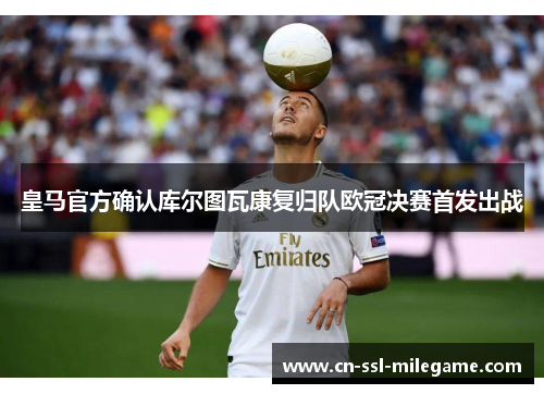 皇马官方确认库尔图瓦康复归队欧冠决赛首发出战