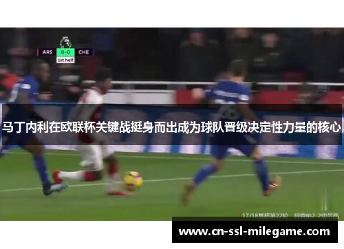 马丁内利在欧联杯关键战挺身而出成为球队晋级决定性力量的核心