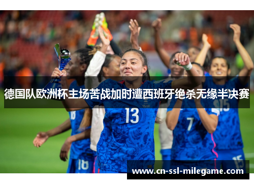 德国队欧洲杯主场苦战加时遭西班牙绝杀无缘半决赛 德国队欧洲杯主场苦战加时遭西班牙绝杀无缘半决赛