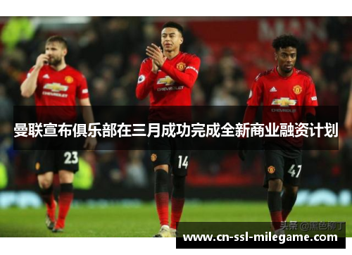 曼联宣布俱乐部在三月成功完成全新商业融资计划 曼联宣布俱乐部在三月成功完成全新商业融资计划