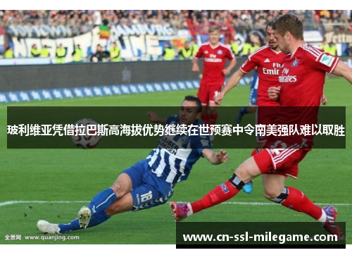 玻利维亚凭借拉巴斯高海拔优势继续在世预赛中令南美强队难以取胜 玻利维亚凭借拉巴斯高海拔优势继续在世预赛中令南美强队难以取胜