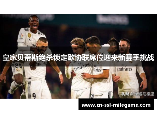皇家贝蒂斯绝杀锁定欧协联席位迎来新赛季挑战 皇家贝蒂斯绝杀锁定欧协联席位迎来新赛季挑战