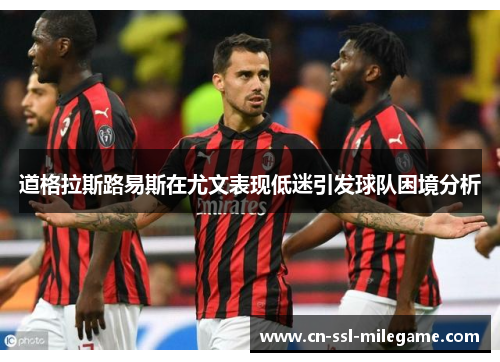道格拉斯路易斯在尤文表现低迷引发球队困境分析 道格拉斯路易斯在尤文表现低迷引发球队困境分析
