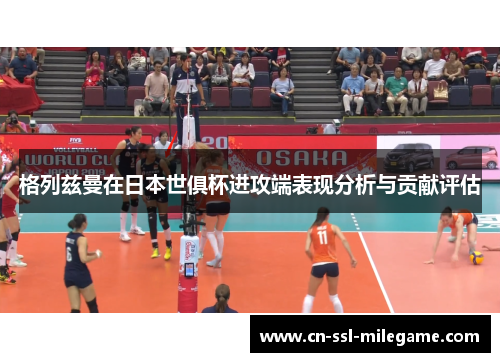 格列兹曼在日本世俱杯进攻端表现分析与贡献评估