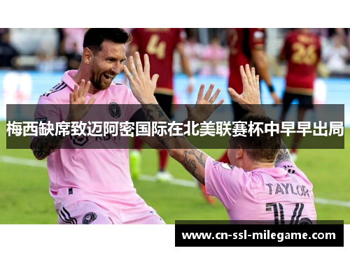 梅西缺席致迈阿密国际在北美联赛杯中早早出局