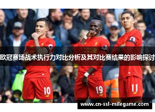 欧冠赛场战术执行力对比分析及其对比赛结果的影响探讨 欧冠赛场战术执行力对比分析及其对比赛结果的影响探讨