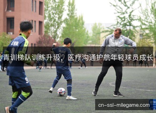 青训梯队训练升级,医疗沟通护航年轻球员成长 青训梯队训练升级,医疗沟通护航年轻球员成长