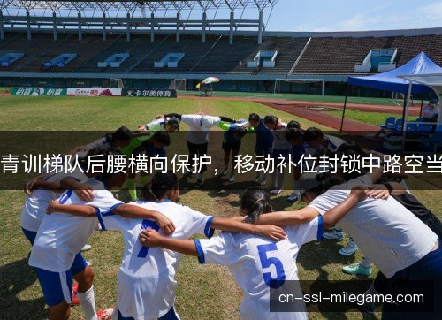 青训梯队后腰横向保护,移动补位封锁中路空当 青训梯队后腰横向保护,移动补位封锁中路空当