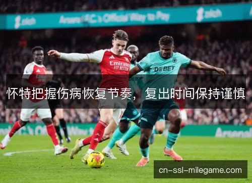 怀特把握伤病恢复节奏，复出时间保持谨慎